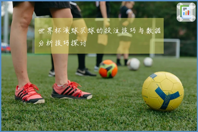 世界杯滚球买球的投注技巧与数据分析技巧探讨