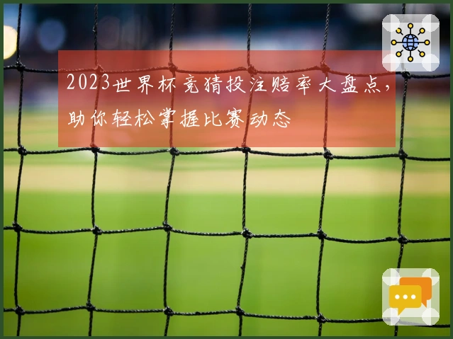 2023世界杯竞猜投注赔率大盘点，助你轻松掌握比赛动态